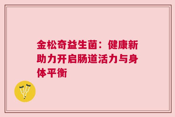 金松奇益生菌：健康新助力开启肠道活力与身体平衡