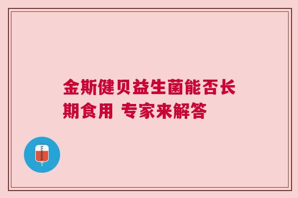 金斯健贝益生菌能否长期食用 专家来解答
