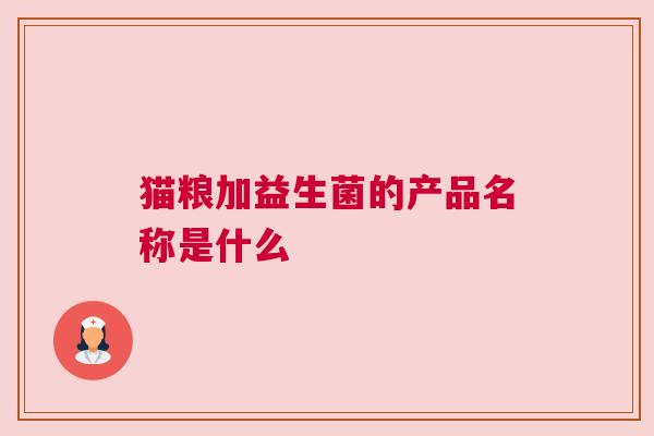 猫粮加益生菌的产品名称是什么