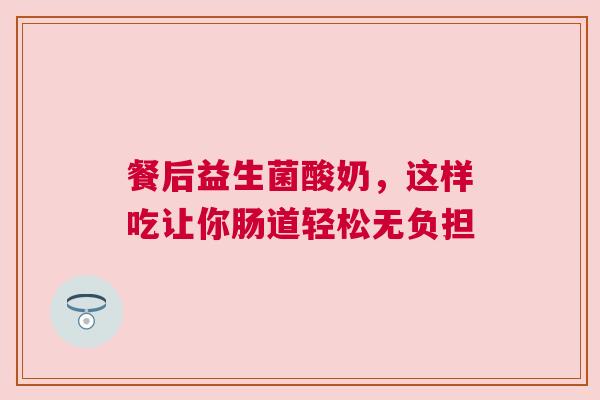 餐后益生菌酸奶，这样吃让你肠道轻松无负担