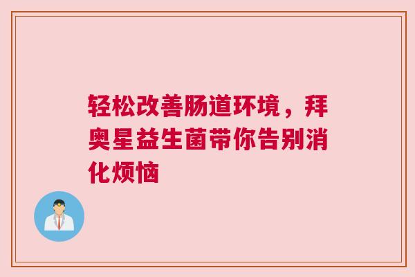 轻松改善肠道环境，拜奥星益生菌带你告别消化烦恼
