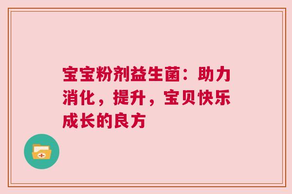 宝宝粉剂益生菌：助力消化，提升，宝贝快乐成长的良方